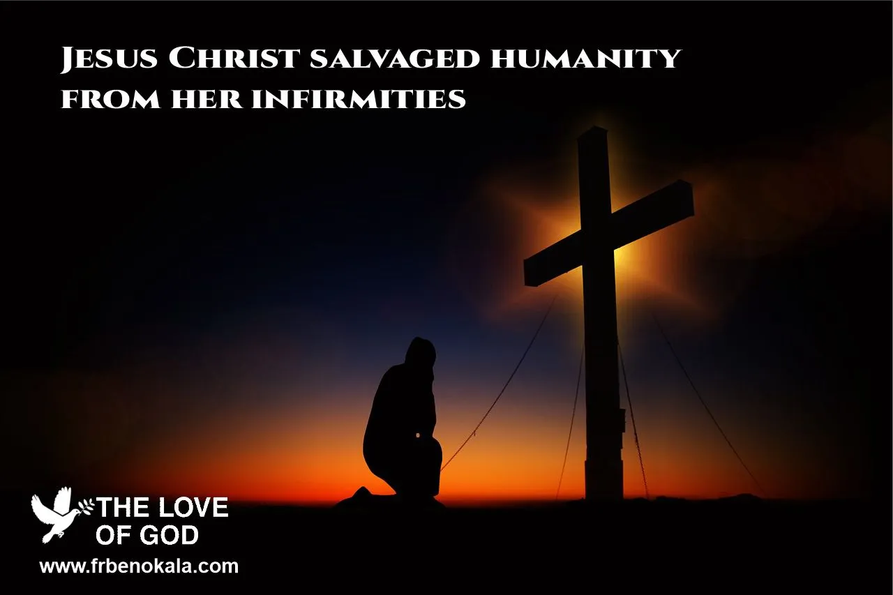 Jesus Christ salvaged humanity from her infirmities